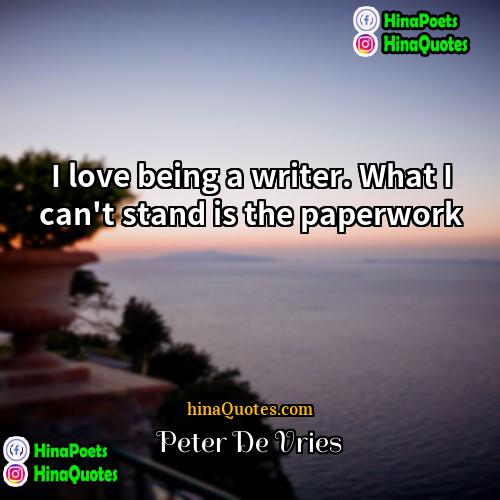 Peter De Vries Quotes | I love being a writer. What I